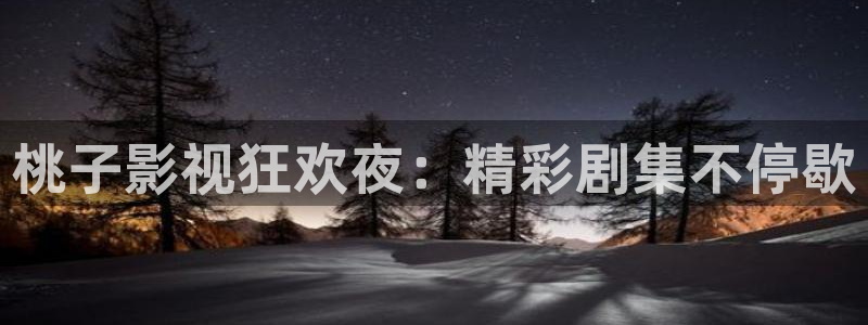 奇优影视在线观看免费：桃子影视狂欢夜：精彩剧集不停歇