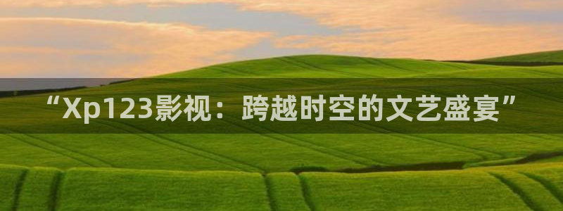奇优影视手机版2025：“Xp123影视：跨越时空的文艺盛宴”